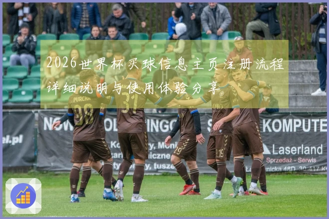 2026世界杯买球信息主页注册流程详细说明与使用体验分享
