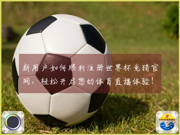新用户如何顺利注册世界杯竞猜官网，轻松开启您的体育直播体验！