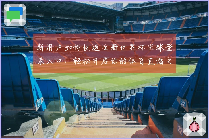 新用户如何快速注册世界杯买球登录入口，轻松开启你的体育直播之旅