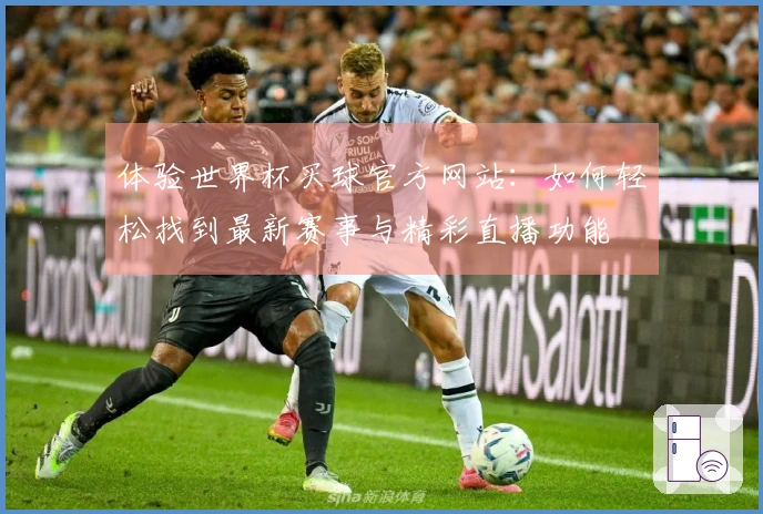 体验世界杯买球官方网站：如何轻松找到最新赛事与精彩直播功能