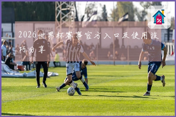 2026世界杯赛事官方入口及使用技巧分享