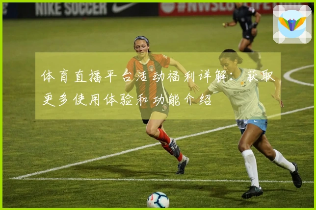 体育直播平台活动福利详解：获取更多使用体验和功能介绍