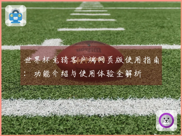 世界杯竞猜客户端网页版使用指南：功能介绍与使用体验全解析
