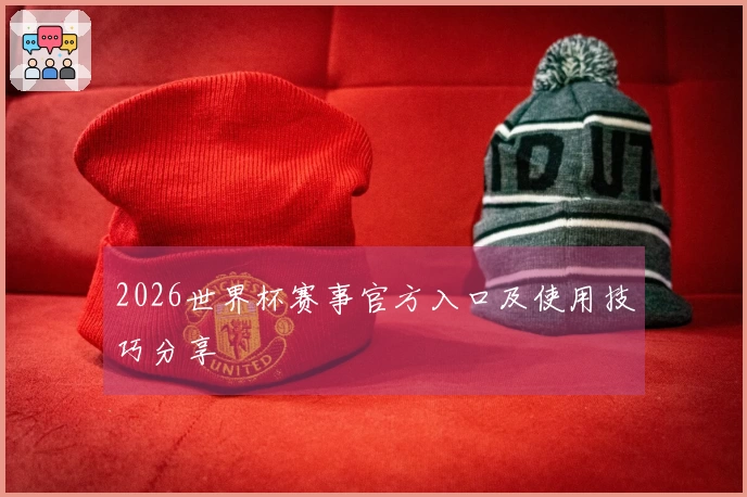 2026世界杯赛事官方入口及使用技巧分享