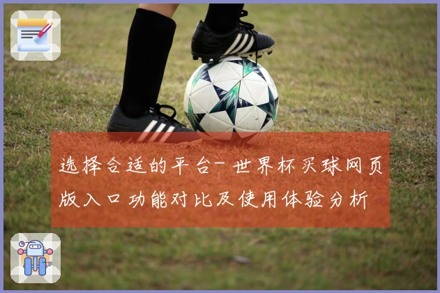 选择合适的平台- 世界杯买球网页版入口功能对比及使用体验分析