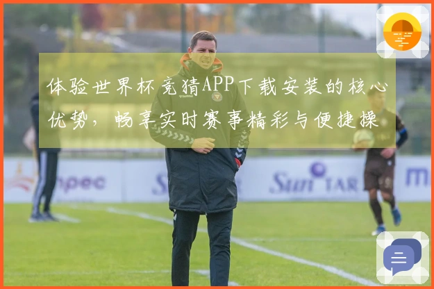 体验世界杯竞猜APP下载安装的核心优势，畅享实时赛事精彩与便捷操作