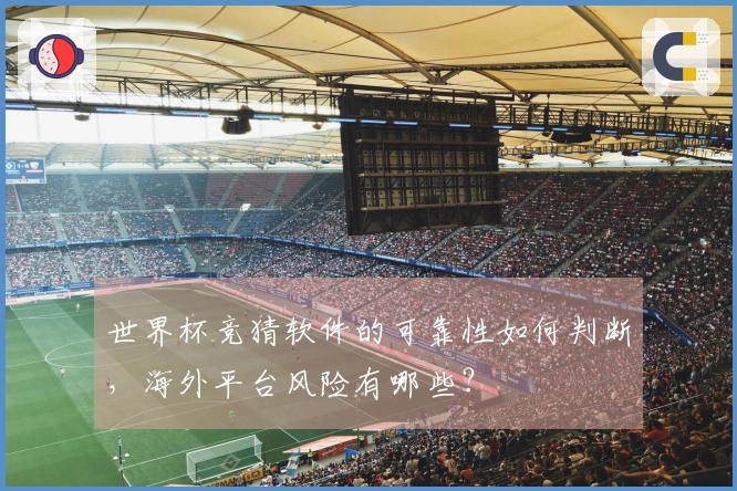 世界杯竞猜软件的可靠性如何判断，海外平台风险有哪些？
