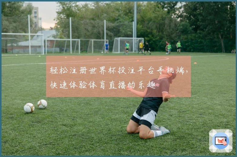 轻松注册世界杯投注平台手机端，快速体验体育直播的乐趣