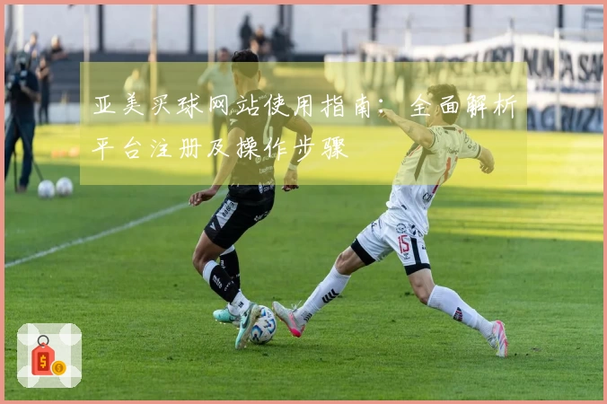 亚美买球网站使用指南：全面解析平台注册及操作步骤