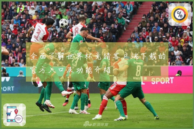 全面了解世界杯竞猜客户端下载的官方入口及功能介绍