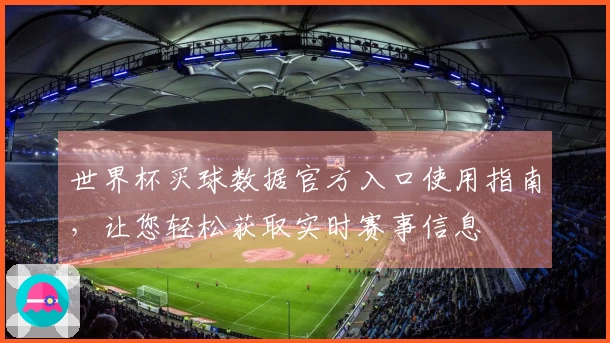 世界杯买球数据官方入口使用指南，让您轻松获取实时赛事信息