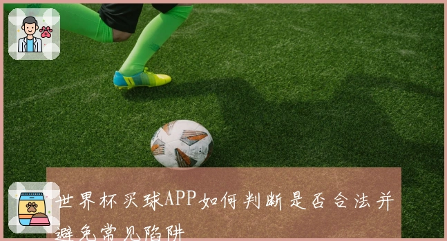 世界杯买球APP如何判断是否合法并避免常见陷阱