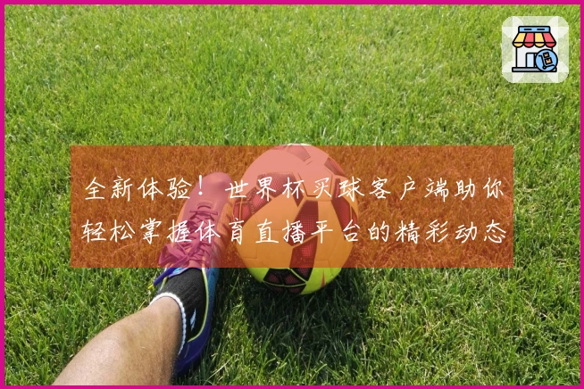 全新体验！世界杯买球客户端助你轻松掌握体育直播平台的精彩动态