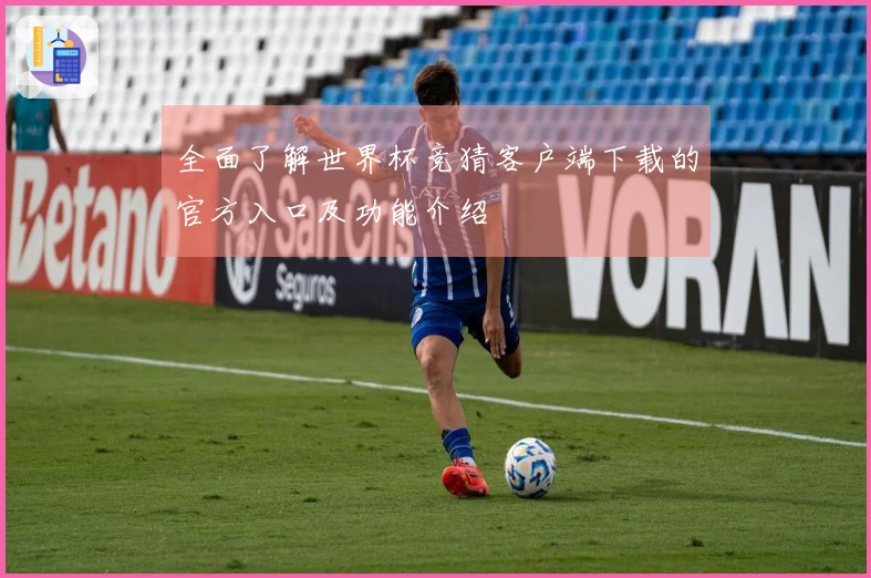 全面了解世界杯竞猜客户端下载的官方入口及功能介绍