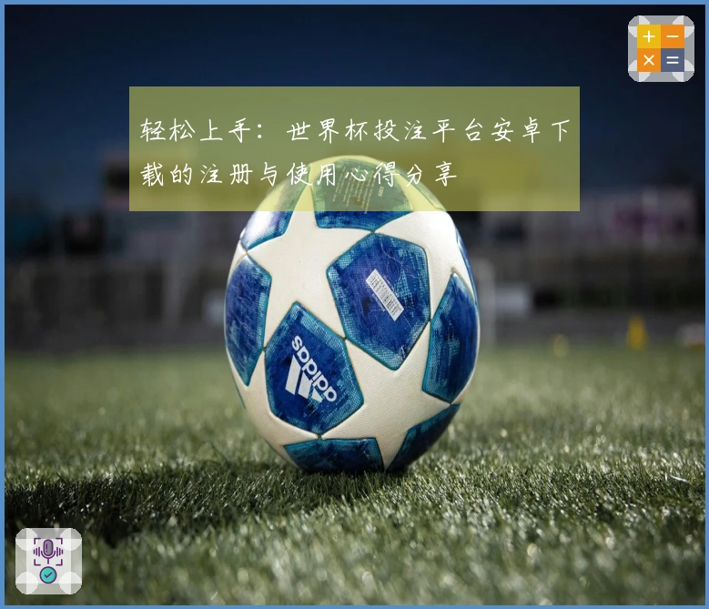 轻松上手：世界杯投注平台安卓下载的注册与使用心得分享