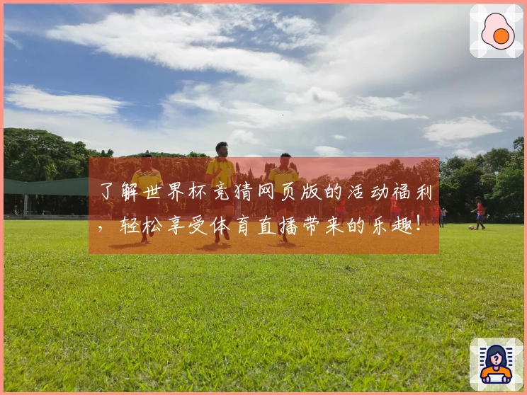 了解世界杯竞猜网页版的活动福利，轻松享受体育直播带来的乐趣！