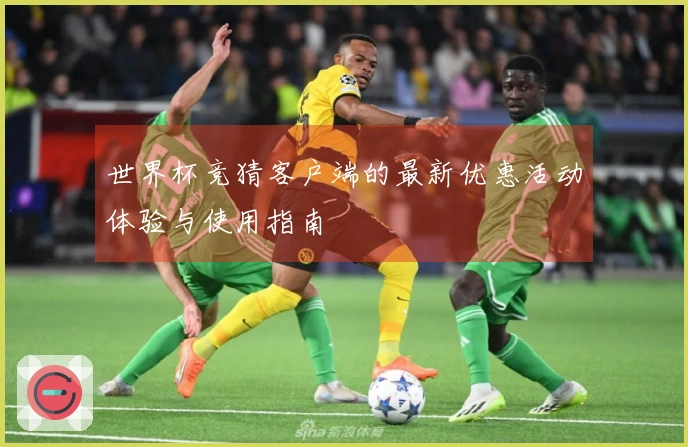 世界杯竞猜客户端的最新优惠活动体验与使用指南