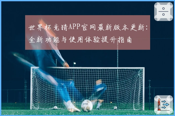 世界杯竞猜APP官网最新版本更新：全新功能与使用体验提升指南