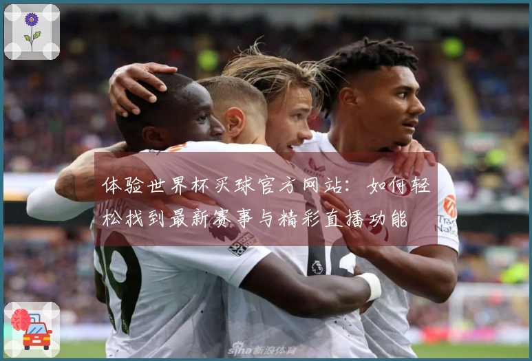 体验世界杯买球官方网站：如何轻松找到最新赛事与精彩直播功能