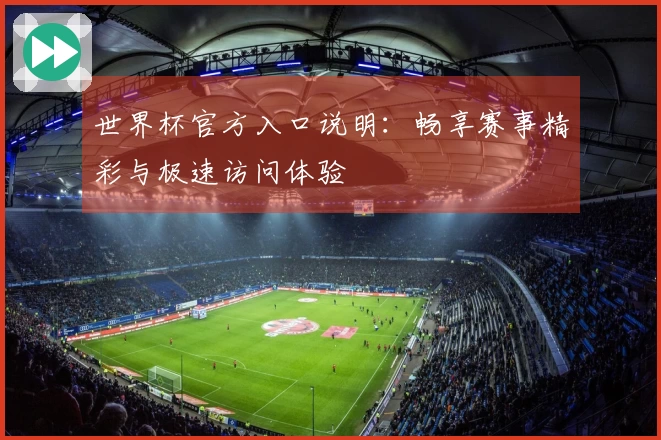 世界杯官方入口说明：畅享赛事精彩与极速访问体验