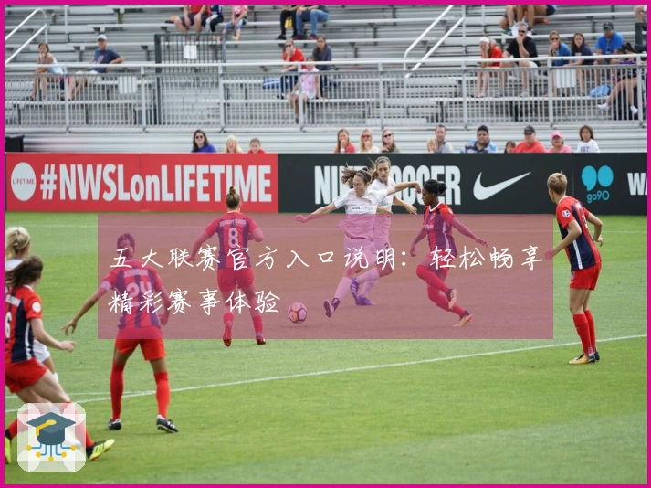 五大联赛官方入口说明:轻松畅享精彩赛事体验